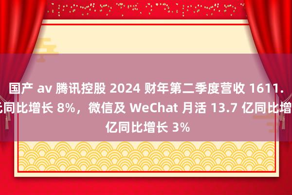 国产 av 腾讯控股 2024 财年第二季度营收 1611.2 亿元同比增长 8%，微信及 WeChat 月活 13.7 亿同比增长 3%