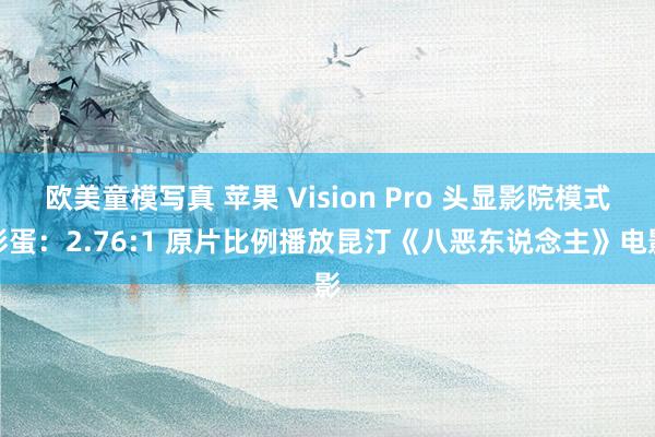 欧美童模写真 苹果 Vision Pro 头显影院模式彩蛋：2.76:1 原片比例播放昆汀《八恶东说念主》电影