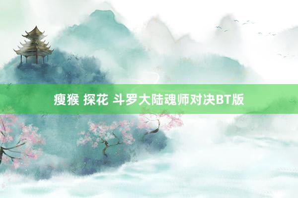 瘦猴 探花 斗罗大陆魂师对决BT版