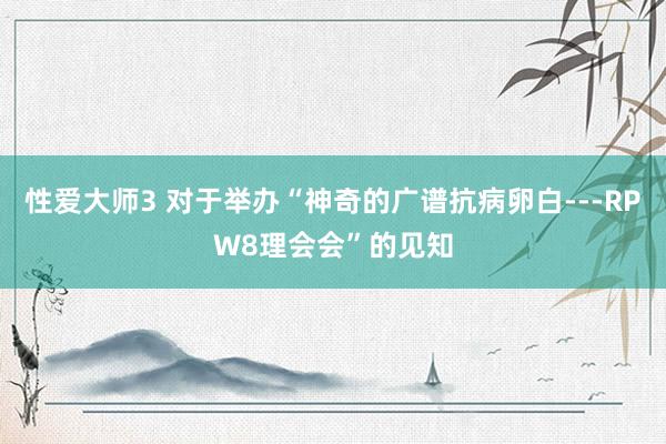 性爱大师3 对于举办“神奇的广谱抗病卵白---RPW8理会会”的见知