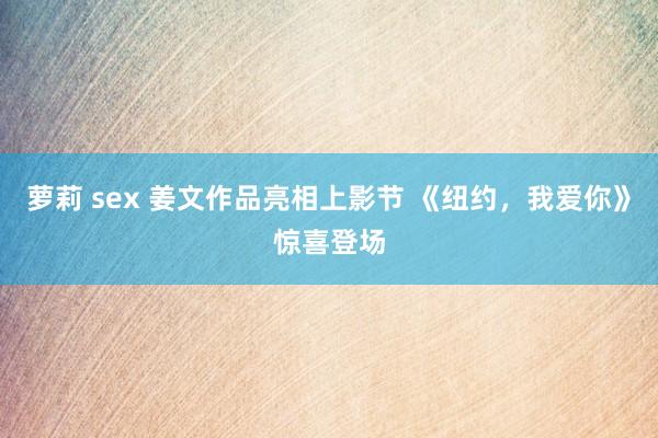 萝莉 sex 姜文作品亮相上影节 《纽约，我爱你》惊喜登场