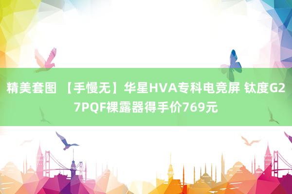 精美套图 【手慢无】华星HVA专科电竞屏 钛度G27PQF裸露器得手价769元