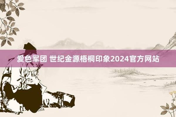 爱色军团 世纪金源梧桐印象2024官方网站